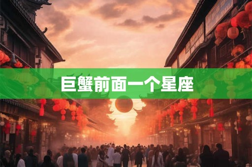 巨蟹前面一个星座 巨蟹前面一个星座
