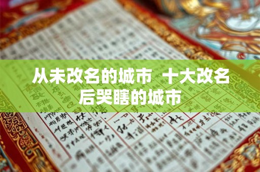 从未改名的城市  十大改名后哭瞎的城市