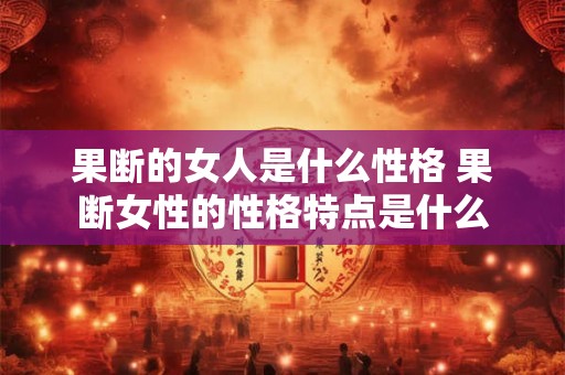 果断的女人是什么性格 果断女性的性格特点是什么