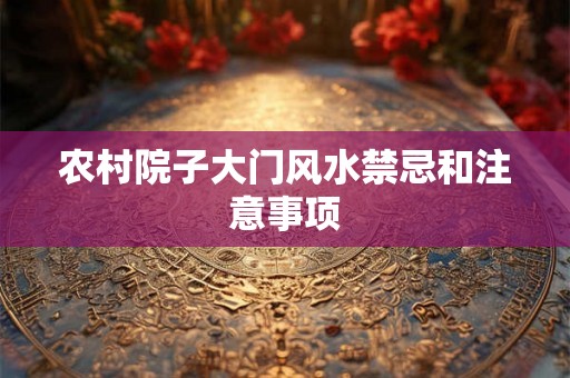 农村院子大门风水禁忌和注意事项