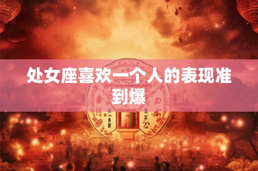 处女座喜欢一个人的表现准到爆