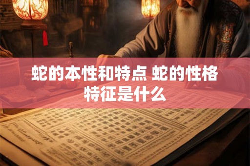 蛇的本性和特点 蛇的性格特征是什么