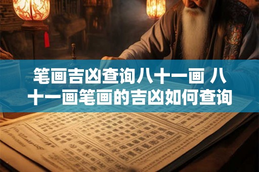 笔画吉凶查询八十一画 八十一画笔画的吉凶如何查询 笔画吉凶查询八十一画 八十一画笔画的吉凶如何查询