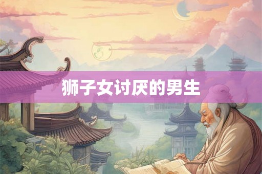 狮子女讨厌的男生 狮子女讨厌的男生