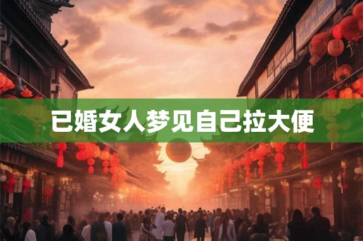 已婚女人梦见自己拉大便