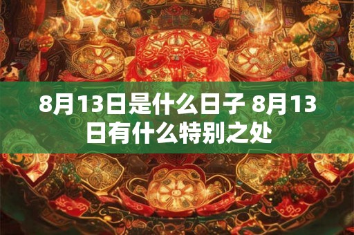 8月13日是什么日子 8月13日有什么特别之处 8月13日是什么日子 8月13日有什么特别之处