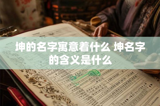坤的名字寓意着什么 坤名字的含义是什么