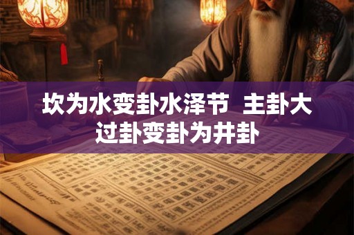 坎为水变卦水泽节  主卦大过卦变卦为井卦