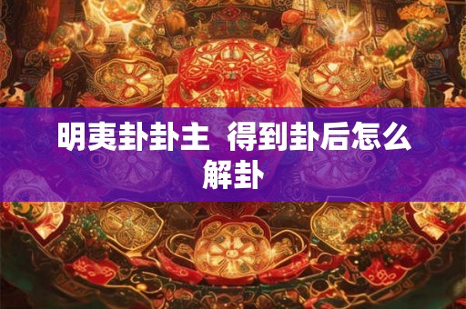 明夷卦卦主  得到卦后怎么解卦