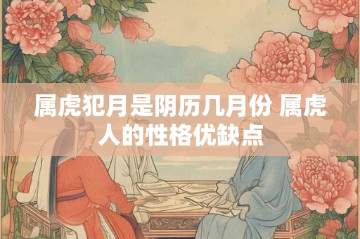 属虎犯月是阴历几月份 属虎人的性格优缺点