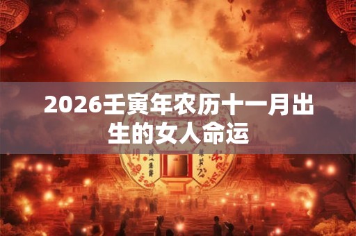 2026壬寅年农历十一月出生的女人命运