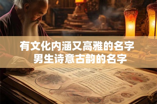 有文化内涵又高雅的名字 男生诗意古韵的名字 有文化内涵又高雅的名字 男生诗意古韵的名字