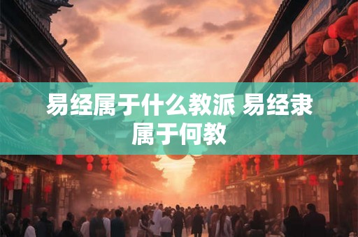 易经属于什么教派 易经隶属于何教