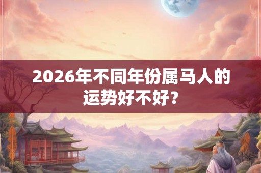 2026年不同年份属马人的运势好不好？