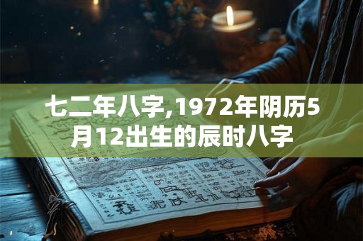七二年八字,1972年阴历5月12出生的辰时八字