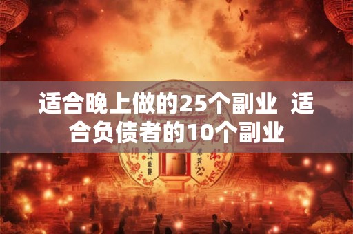 适合晚上做的25个副业  适合负债者的10个副业