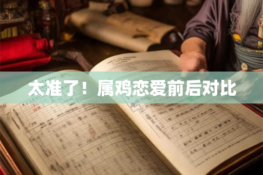 太准了!属鸡恋爱前后对比 太准了!属鸡恋爱前后对比