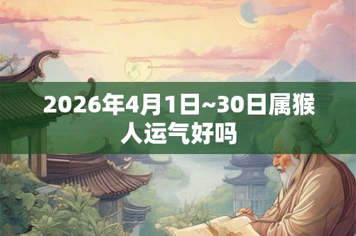 2026年4月1日~30日属猴人运气好吗