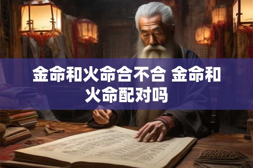 金命和火命合不合 金命和火命配对吗