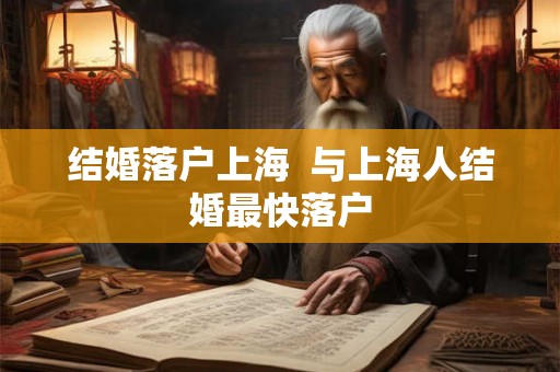 结婚落户上海  与上海人结婚最快落户