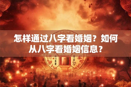 怎样通过八字看婚姻？如何从八字看婚姻信息？