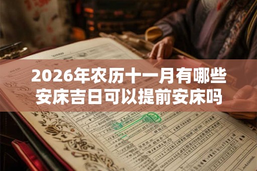 2026年农历十一月有哪些安床吉日可以提前安床吗 2026年农历十一月有哪些安床吉日可以提前安床吗