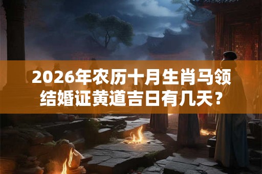 2026年农历十月生肖马领结婚证黄道吉日有几天？