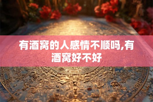 有酒窝的人感情不顺吗,有酒窝好不好