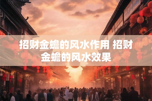 招财金蟾的风水作用 招财金蟾的风水效果 招财金蟾的风水作用 招财金蟾的风水效果