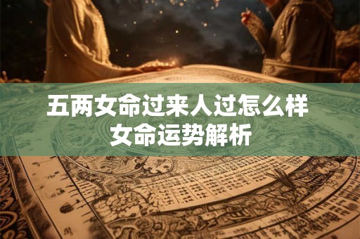 五两女命过来人过怎么样 女命运势解析