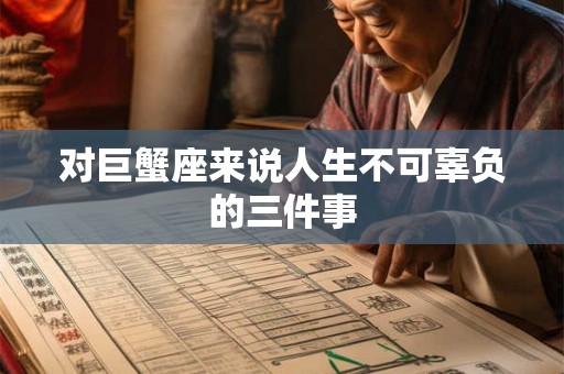 对巨蟹座来说人生不可辜负的三件事