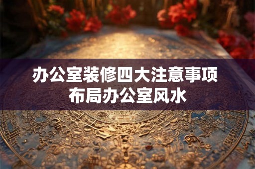 办公室装修四大注意事项 布局办公室风水