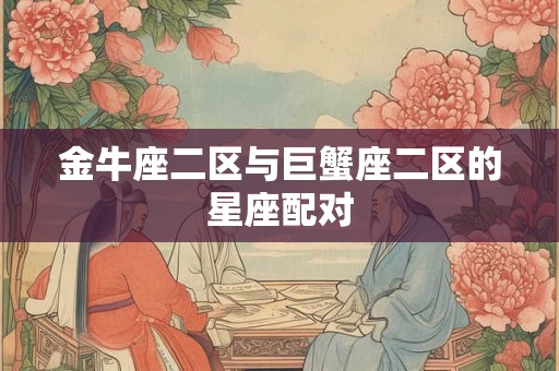 金牛座二区与巨蟹座二区的星座配对