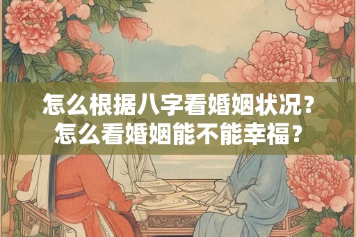 怎么根据八字看婚姻状况？怎么看婚姻能不能幸福？