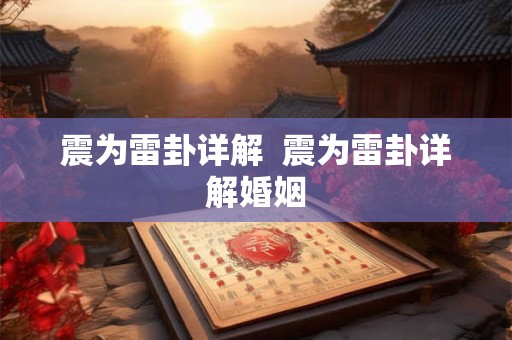震为雷卦详解 震为雷卦详解婚姻 震为雷卦详解 震为雷卦详解婚姻