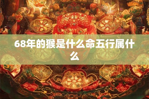68年的猴是什么命五行属什么