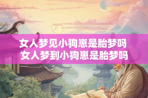 女人梦见小狗崽是胎梦吗 女人梦到小狗崽是胎梦吗