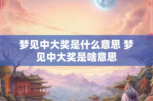 梦见中大奖是什么意思 梦见中大奖是啥意思