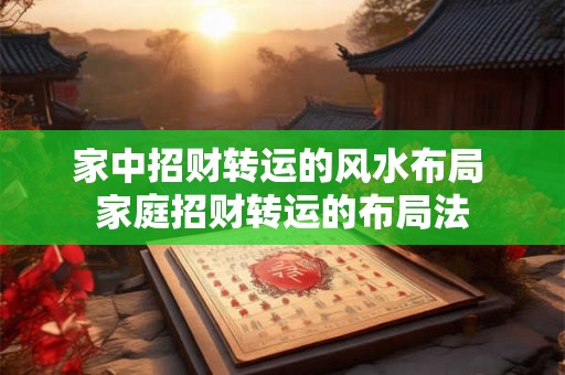 家中招财转运的风水布局 家庭招财转运的布局法