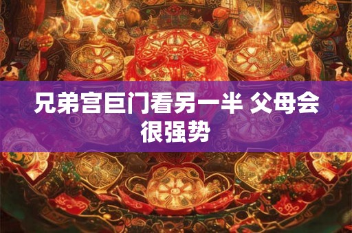 兄弟宫巨门看另一半 父母会很强势