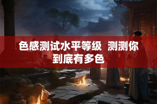 色感测试水平等级  测测你到底有多色