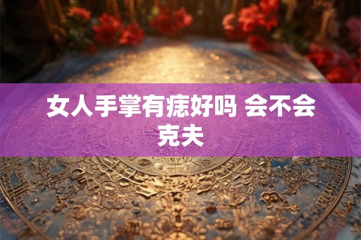女人手掌有痣好吗 会不会克夫