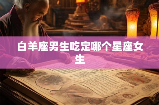 白羊座男生吃定哪个星座女生