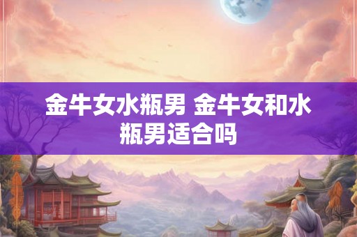 金牛女水瓶男 金牛女和水瓶男适合吗