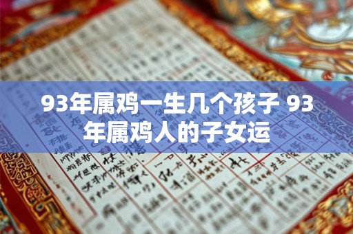 93年属鸡一生几个孩子 93年属鸡人的子女运
