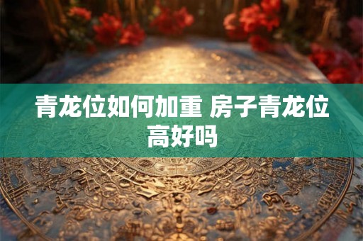 青龙位如何加重 房子青龙位高好吗