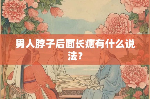 男人脖子后面长痣有什么说法？