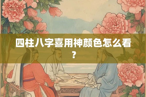 四柱八字喜用神颜色怎么看？