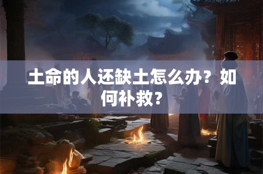 土命的人还缺土怎么办？如何补救？