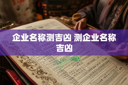 企业名称测吉凶 测企业名称吉凶